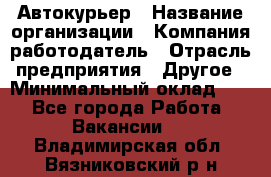 Автокурьер › Название организации ­ Компания-работодатель › Отрасль предприятия ­ Другое › Минимальный оклад ­ 1 - Все города Работа » Вакансии   . Владимирская обл.,Вязниковский р-н